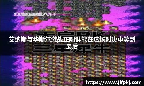 艾纳斯与华斯尔激战正酣谁能在这场对决中笑到最后