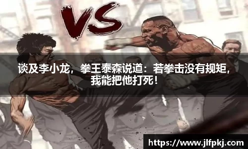 谈及李小龙，拳王泰森说道：若拳击没有规矩，我能把他打死！